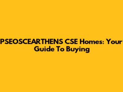 PSEOSCEARTHENS CSE Homes: Your Guide To Buying