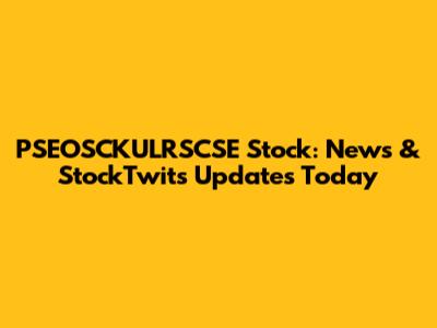 PSEOSCKULRSCSE Stock: News & StockTwits Updates Today