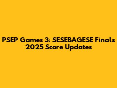 PSEP Games 3: SESEBAGESE Finals 2025 Score Updates
