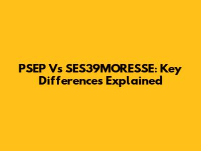 PSEP Vs SES39MORESSE: Key Differences Explained