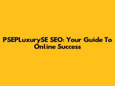 PSEPLuxurySE SEO: Your Guide To Online Success