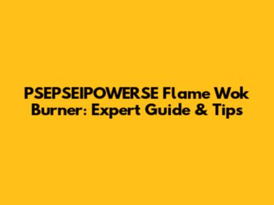PSEPSEIPOWERSE Flame Wok Burner: Expert Guide & Tips