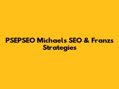 PSEPSEO Michaels' SEO & Franz's Strategies