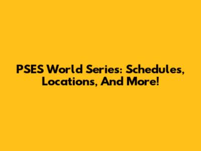 PSES World Series: Schedules, Locations, And More!
