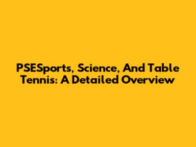 PSESports, Science, And Table Tennis: A Detailed Overview