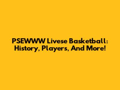 PSEWWW Livese Basketball: History, Players, And More!