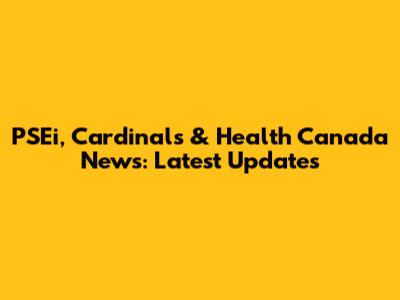 PSEi, Cardinals & Health Canada News: Latest Updates