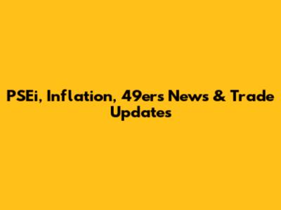 PSEi, Inflation, 49ers News & Trade Updates
