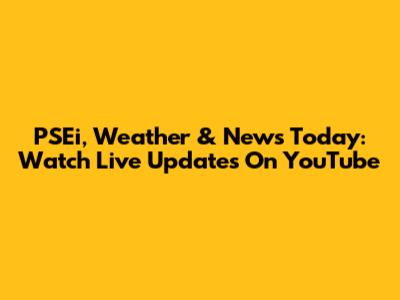 PSEi, Weather & News Today: Watch Live Updates On YouTube