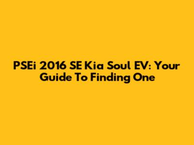 PSEi 2016 SE Kia Soul EV: Your Guide To Finding One