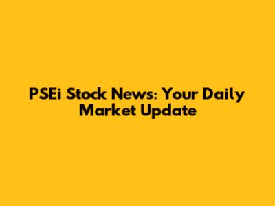 PSEi Stock News: Your Daily Market Update