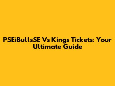 PSEiBullsSE Vs Kings Tickets: Your Ultimate Guide