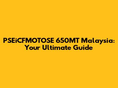 PSEiCFMOTOSE 650MT Malaysia: Your Ultimate Guide