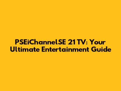 PSEiChannelSE 21 TV: Your Ultimate Entertainment Guide
