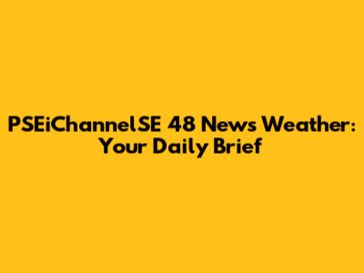 PSEiChannelSE 48 News Weather: Your Daily Brief