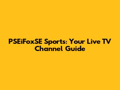 PSEiFoxSE Sports: Your Live TV Channel Guide
