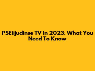 PSEiijudinse TV In 2023: What You Need To Know