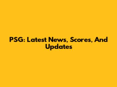PSG: Latest News, Scores, And Updates