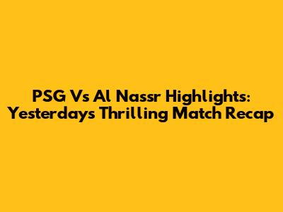 PSG Vs Al Nassr Highlights: Yesterday's Thrilling Match Recap