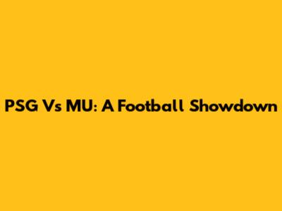 PSG Vs MU: A Football Showdown