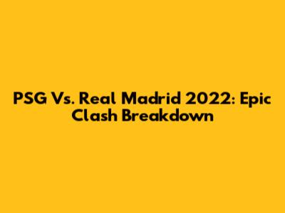 PSG Vs. Real Madrid 2022: Epic Clash Breakdown