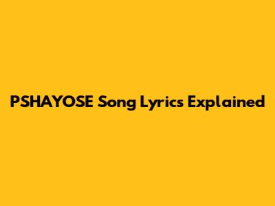 PSHAYOSE Song Lyrics Explained