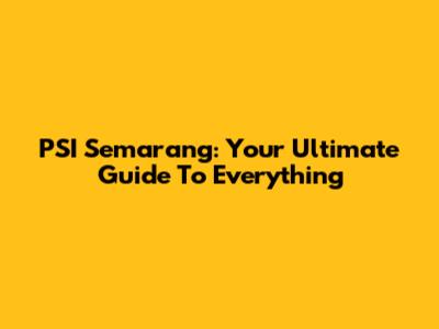 PSI Semarang: Your Ultimate Guide To Everything