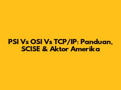PSI Vs OSI Vs TCP/IP: Panduan, SCISE & Aktor Amerika