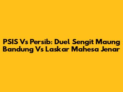 PSIS Vs Persib: Duel Sengit Maung Bandung Vs Laskar Mahesa Jenar