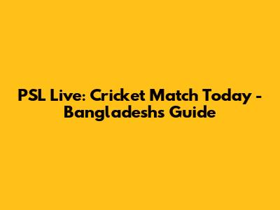 PSL Live: Cricket Match Today - Bangladesh's Guide