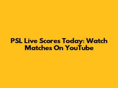 PSL Live Scores Today: Watch Matches On YouTube