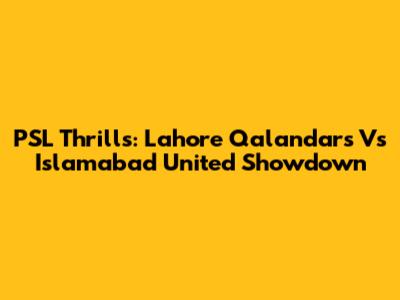 PSL Thrills: Lahore Qalandars Vs Islamabad United Showdown
