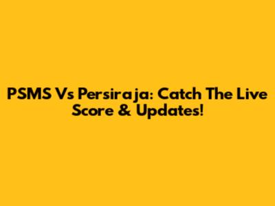 PSMS Vs Persiraja: Catch The Live Score & Updates!