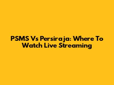 PSMS Vs Persiraja: Where To Watch Live Streaming