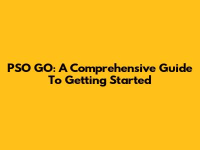 PSO GO: A Comprehensive Guide To Getting Started
