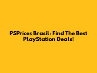 PSPrices Brasil: Find The Best PlayStation Deals!