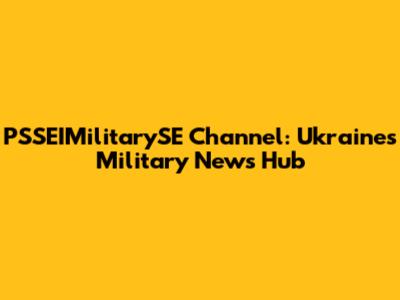 PSSEIMilitarySE Channel: Ukraine's Military News Hub