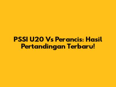 PSSI U20 Vs Perancis: Hasil Pertandingan Terbaru!