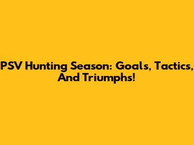 PSV Hunting Season: Goals, Tactics, And Triumphs!