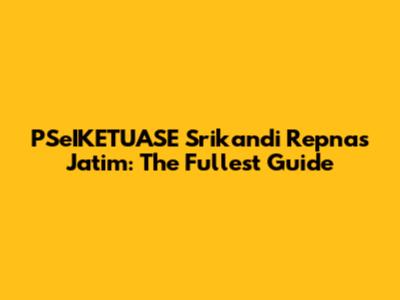 PSeIKETUASE Srikandi Repnas Jatim: The Fullest Guide