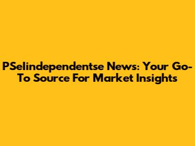 PSeIindependentse News: Your Go-To Source For Market Insights
