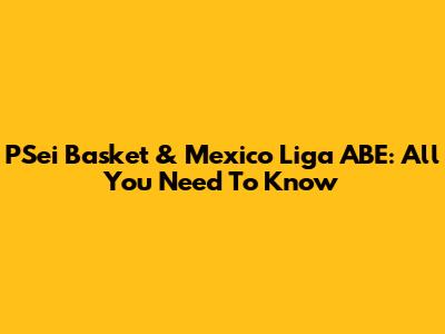 PSei Basket & Mexico Liga ABE: All You Need To Know