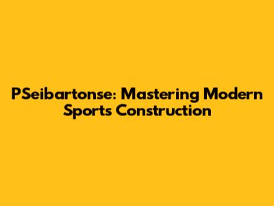 PSeibartonse: Mastering Modern Sports Construction