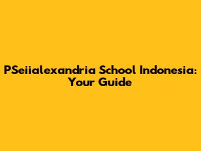 PSeiialexandria School Indonesia: Your Guide