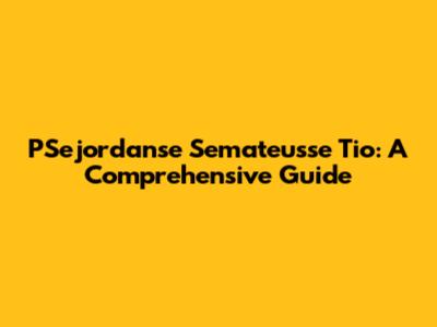 PSejordanse Semateusse Tio: A Comprehensive Guide