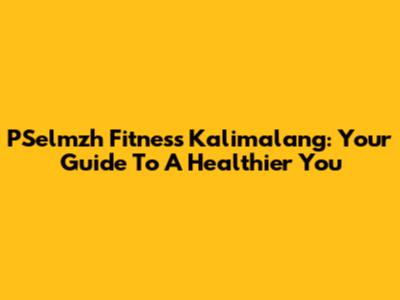PSelmzh Fitness Kalimalang: Your Guide To A Healthier You