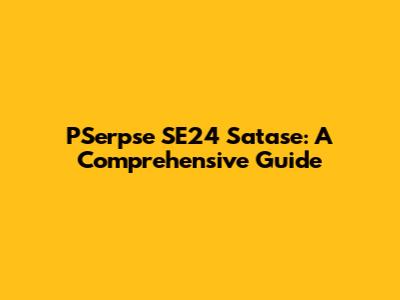 PSerpse SE24 Satase: A Comprehensive Guide
