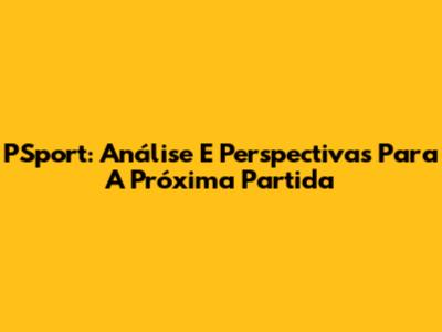 PSport: Análise E Perspectivas Para A Próxima Partida