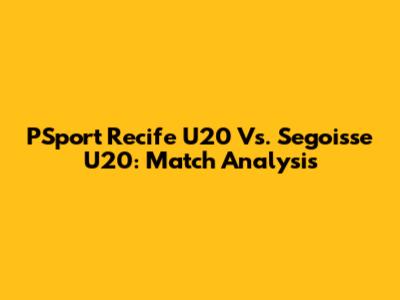 PSport Recife U20 Vs. Segoisse U20: Match Analysis