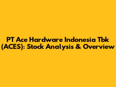 PT Ace Hardware Indonesia Tbk (ACES): Stock Analysis & Overview